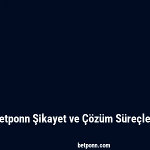 Betponn Şikayet ve Çözüm Süreçleri